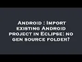 Android Import existing Android project in Eclipse no gen source folder