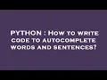 PYTHON How to write code to autocomplete words and sentences