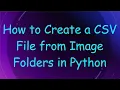 How to Create a CSV File from Image Folders in Python