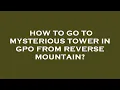 How to go to mysterious tower in gpo from reverse mountain