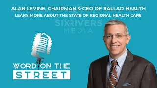 Word on the Street Ballad Health CEO Alan Levine