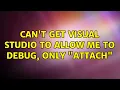 Can t get Visual Studio to allow me to debug only Attach