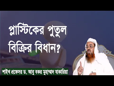 প্রশ্ন : প্লাস্টিকের পুতুল বিক্রির বিধান? শাইখ প্রফেসর ড. আবু বকর মুহাম্মাদ যাকারিয়া