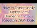 How to Dynamically Display Form Elements in Vue js Based on JSON Data
