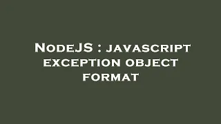 NodeJS javascript exception object format