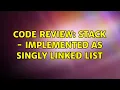 Code Review Stack - Implemented as Singly Linked List