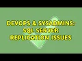 DevOps SysAdmins SQL Server Replication issues 2 Solutions