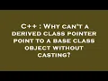 C Why can t a derived class pointer point to a base class object without casting