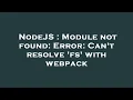 NodeJS Module not found Error Can t resolve fs with webpack