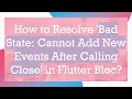 How to Resolve Bad State Cannot Add New Events After Calling Close in Flutter Bloc
