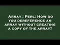 Array Perl How do you dereference an array without creating a copy of the array
