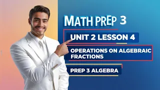 Math prep 3 lesson 4 Unit 2 operation on Algebraic fractions