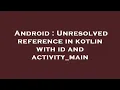 Android Unresolved reference in kotlin with id and activity - main