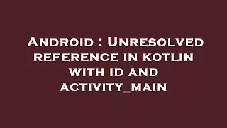 Android Unresolved reference in kotlin with id and activity - main