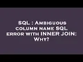 SQL Ambiguous column name SQL error with INNER JOIN Why