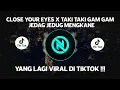 DJ CAMPURAN VIRAL TIKTOK CLOSE YOUR EYES X TAKI TAKI GAM GAM 2022 JEDAG JEDUG FULL BASS MENGKANE