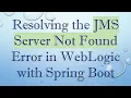 Resolving the JMS Server Not Found Error in WebLogic with Spring Boot