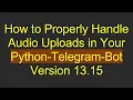 How to Properly Handle Uploads in Your Python-Telegram-Bot Version 13 15