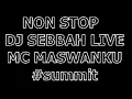 NON STOP DJ SEBBAH LIVE MC MASWANKU #summit