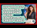 How Do I Get An Annual Fee Refund After Cancelling A Credit Card - Points and Perks Channel