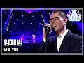 Download Lagu I Am A Singer #25, Yim Jae-beum : For you - 임재범 : 너를 위해