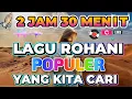 Download Lagu 2 JAM 30 MENIT LAGU ROHANI POPULER PALING COCOK DI DENGAR SAAT PERJALANAN JAUH