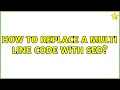 How to replace a multi line code with sed 3 Solutions