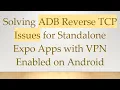 Solving ADB Reverse TCP Issues for Standalone Expo Apps with VPN Enabled on Android