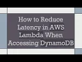 How to Reduce Latency in AWS Lambda When Accessing DynamoDB