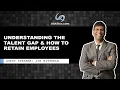 Understanding The Talent Gap How To Retain Employees