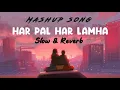 Lagu Har pal har lamha - Slowed \u0026 Reverb | Mashup song | Arjit Singh | Lofi song | Heart touching song |