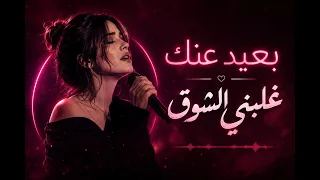 بعيد عنك   غلبني الشوق                                                        دندنها