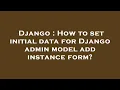Django How to set initial data for Django admin model add instance form