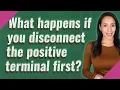 What happens if you disconnect the positive terminal first
