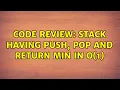 Code Review Stack having push pop and return min in O 1 2 Solutions