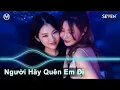 Lagu Người Hãy Quên Em Đi Remix ♫ Nhạc Trẻ Remix 2022 - Việt Mix DJ VinaHouse Nonstop 2022
