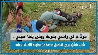 فرݣـ ـع لي راسي بقرعة وبغى يغتـ اصبني شاب متشر د يروي تفاصيل صادمة عن محاولة الاعـ ـتداء عليه 