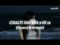 Chalti Hai Kya 9 Se 12 (Slowed & Reverb) | ARYAN
