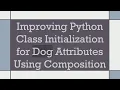 Improving Python Class Initialization for Dog Attributes Using Composition