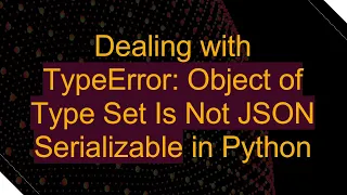 Dealing with TypeError Object of Type Set Is Not JSON Serializable in Python