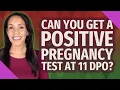 Can you get a positive pregnancy test at 11 DPO