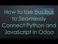 How to Use bus bus to Seamlessly Connect Python and JavaScript in Odoo