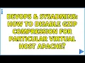 DevOps SysAdmins How to disable gzip compression for particular virtual host apache