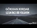 Uzun İnce Bir Yoldayım - Gökhan Kırdar