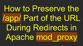 How to Preserve the app Part of the URL During Redirects in Apache mod - proxy