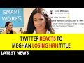 Twitter Reacts To Meghan Markle Losing HRH Title Best News
