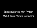 Space Science with Python - Part 3 Setup Remote Containers