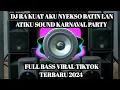 Lagu DJ RA KUAT AKU NYEKSO BATIN LAN ATIKU SOUND KARNAVAL PARTY FULL BASS VIRAL TIKTOK TERBARU 2024