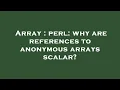 Array perl why are references to anonymous arrays scalar