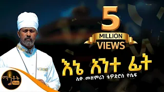 እኔ አንተ ፊት Ene Ante Fit ሊቀ መዘምራን ቴዎድሮስ ዮሴፍ Mahtot 